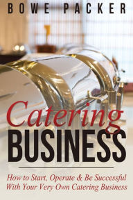 Title: Catering Business: How to Start, Operate & Be Successful with Your Very Own Catering Business, Author: Bowe Packer