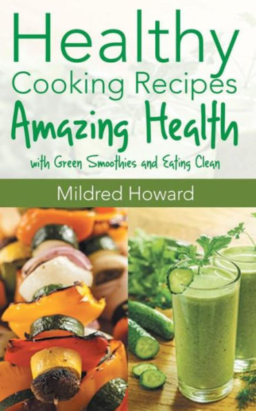 Healthy Cooking Recipes: Amazing Health with Green Smoothies and Eating Clean