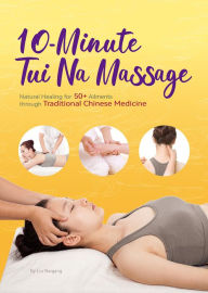 Title: 10-Minute Tui Na Massage: Natural Healing for 50+ Ailments through Traditional Chinese Medicine, Author: Naigang Liu