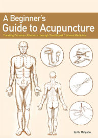 Title: A Beginner's Guide to Acupuncture: Treating Common Ailments through Traditional Chinese Medicine, Author: Mingshu Xu