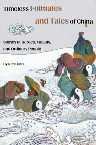 Title: Timeless Folklores and Tales of China: Stories of Heroes, Villains, and Ordinary People, Author: Dalin Ren