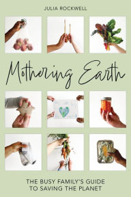 Title: Mothering Earth: The Busy Family's Guide to Saving the Planet, Author: Julia Rockwell