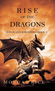 Title: Rise of the Dragons (Kings and Sorcerers--Book 1), Author: Morgan Rice
