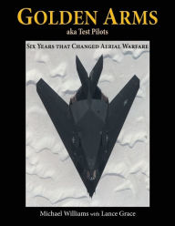 Title: Golden Arms, aka Test Pilots: Six Years that Changed Aerial Warfare, Author: Michael Williams