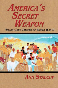 Title: America's Secret Weapon: Navajo Code Talkers of World War II, Author: Ann Stalcup