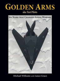 Title: Golden Arms, aka Test Pilots: Six Years that Changed Aerial Warfare (Hardcover), Author: Michael Williams