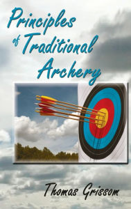 Title: Principles of Traditional Archery, Author: Thomas Grissom
