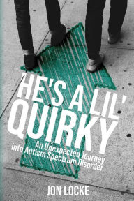 Ebook free download to mobile He's a Lil' Quirky: An Unexpected Journey into Autism Spectrum Disorder by Jon Locke 9781632963512