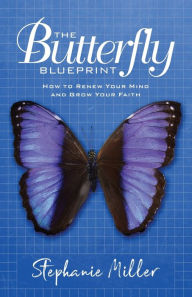 Title: The Butterfly Blueprint: How to Renew Your Mind and Grow Your Faith, Author: Stephanie Miller