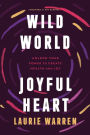 Wild World, Joyful Heart: Unlock Your Power to Create Health and Joy