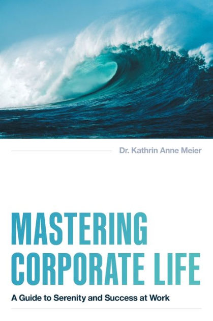 Mastering Corporate Life: A Guide to Serenity and Success at Work by Dr