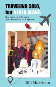 Title: Traveling Solo, but Never Alone: Surviving and Thriving After the Death of a Spouse, Author: Bill Harrison