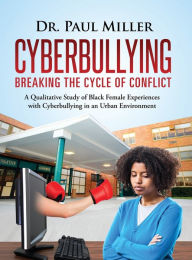 Title: Cyberbullying Breaking the Cycle of Conflict: A Qualitative Study of Black Female Experiences with Cyberbullying in an Urban Environment, Author: Paul Miller DVM Dacvo