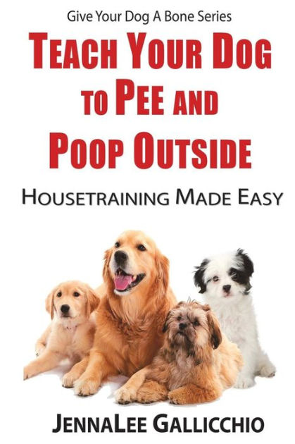 Teach Your Dog To Pee And Poop Outside: Housetraining Made Easy by