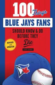 Title: 100 Things Blue Jays Fans Should Know & Do Before They Die, Author: Steve Clarke