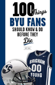 Title: 100 Things BYU Fans Should Know & Do Before They Die, Author: Jeff Call