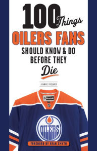 Title: 100 Things Oilers Fans Should Know & Do Before They Die, Author: Joanne Ireland