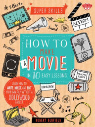 Title: How to Make a Movie in 10 Easy Lessons: Learn how to write, direct, and edit your own film without a Hollywood budget, Author: Robert Blofield