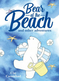 Title: Bear at the Beach and Other Adventures, Author: Clay Carmichael