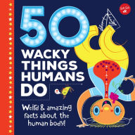 Title: 50 Wacky Things Humans Do: Weird & amazing facts about the human body!, Author: Walter Foster Jr. Creative Team