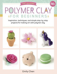 Title: Polymer Clay for Beginners: Inspiration, techniques, and simple step-by-step projects for making art with polymer clay, Author: Emily Chen