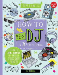 Title: How to Be a DJ in 10 Easy Lessons: Learn to spin, scratch and produce your own mixes!, Author: DJ Booma