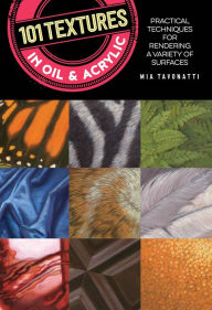 Title: 101 Textures in Oil and Acrylic: Practical techniques for rendering a variety of surfaces, Author: Mia Tavonatti