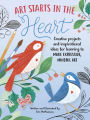 Art Starts in the Heart: Creative projects and inspirational ideas for learning to make expressive, mindful art