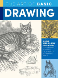 Title: The Art of Basic Drawing: Simple step-by-step techniques for drawing a variety of subjects in graphite pencil, Author: William F. Powell