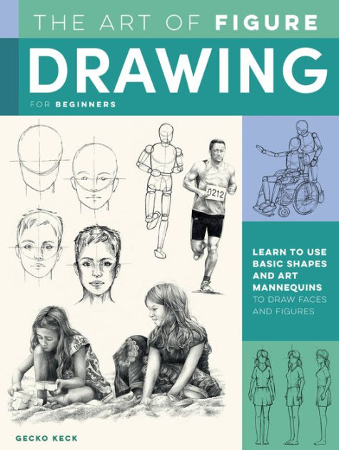 The Art Of Figure Drawing For Beginners Learn To Use Basic Shapes And Art Mannequins To Draw Faces And Figures By Gecko Keck Paperback Barnes Noble