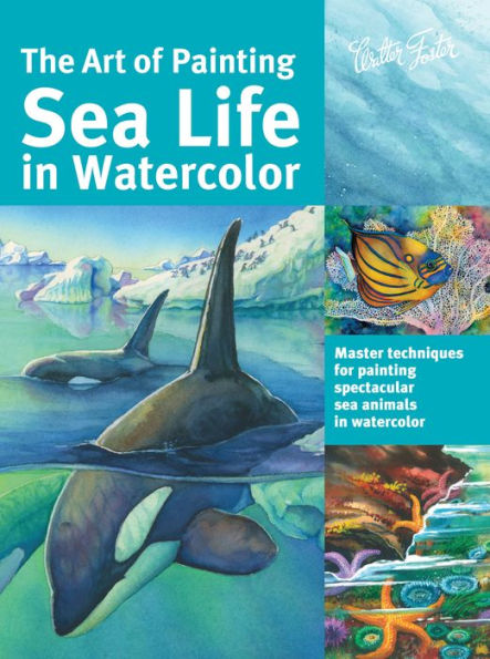 The Art of Painting Sea Life in Watercolor: Master techniques for painting spectacular sea animals in watercolor