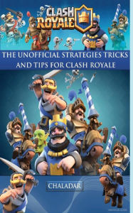 Title: Clash Royale - The Unofficial Strategies, Tricks and Tips, Author: Chaladar