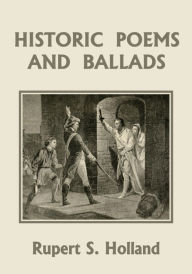Title: Historic Poems and Ballads (Yesterday's Classics), Author: Rupert S Holland