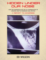Title: Hidden Under Our Nose: How the Simpkinson UFO Led to Confirmation of Strange Craft in Published NASA Photos, Author: Ed Wilson