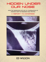 Title: Hidden Under Our Nose: How the Simpkinson UFO Led to Confirmation of Strange Craft in Published NASA Photos, Author: Ed Wilson