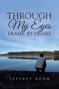 Title: Through My Eyes Frame by Frame, Author: Jeffrey Adam