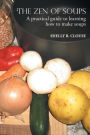THE ZEN OF SOUPS: A practical guide to learning how to make soups