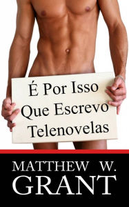 Title: É Por Isso Que Escrevo Telenovelas, Author: Matthew W. Grant