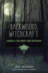 Title: Backwoods Witchcraft: Conjure & Folk Magic from Appalachia, Author: Jake Richards