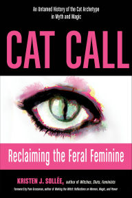 Title: Cat Call: Reclaiming the Feral Feminine (An Untamed History of the Cat Archetype in Myth and Magic), Author: Kristen Sollee