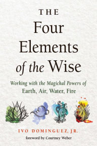 Title: Four Elements of the Wise: Working with the Magickal Powers of Earth, Air, Water, Fire, Author: Ivo Dominguez Jr.