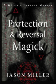 Title: Protection & Reversal Magick (Revised and Updated Edition): A Witch's Defense Manual, Author: Jason Miller