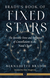 Title: Brady's Book of Fixed Stars: The Invisible Force and Influence of Constellations in the Natal Chart, Author: Bernadette Brady