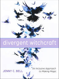 Title: Divergent Witchcraft: An Inclusive Approach to Making Magic, Author: Jenny C. Bell