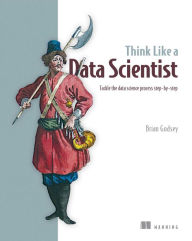 Title: Think Like a Data Scientist: Tackle the data science process step-by-step, Author: Brian Godsey