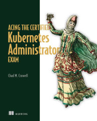 Title: Acing the Certified Kubernetes Administrator Exam, Author: Chad Crowell