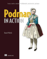 Title: Podman in Action: Secure, rootless containers for Kubernetes, microservices, and more, Author: Daniel Walsh