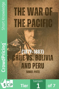 Title: The War of the Pacific (1879-1883) - Chile vs. Bolivia and Peru, Author: Daniel Patel