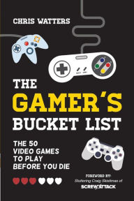 Title: The Gamer's Bucket List: The 50 Video Games to Play Before You Die, Author: Chris Watters