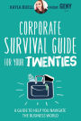 Corporate Survival Guide for Your Twenties: A Guide to Help You Navigate the Business World